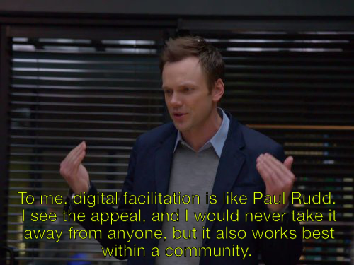 To me, digital facilitation is like Paul Rudd.  I see the appeal, and I would never take it  away from anyone, but it also works best within a community.